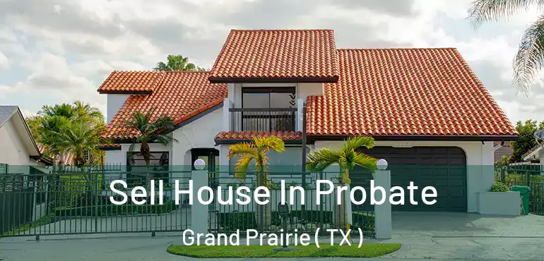  Sell House In Probate Grand Prairie ( TX )
