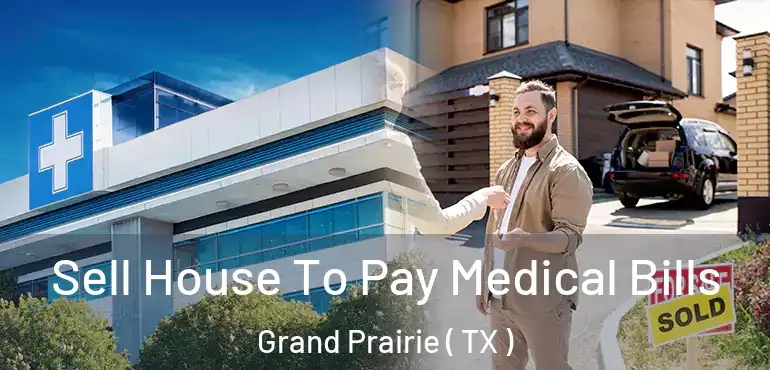  Sell House To Pay Medical Bills Grand Prairie ( TX )
